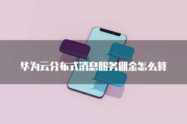 华为云分布式消息服务佣金怎么算