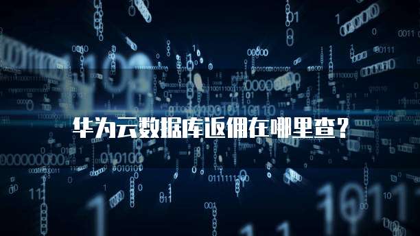 华为云数据库返佣在哪里查?