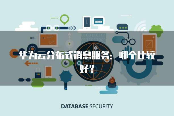华为云分布式消息服务:哪个比较好?