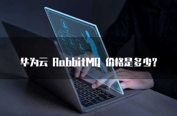 华为云 RabbitMQ 价格是多少?