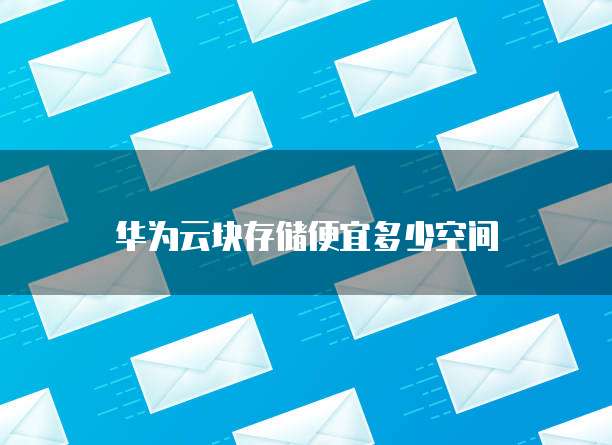 华为云块存储便宜多少空间