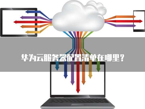 华为云服务器配置清单在哪里?