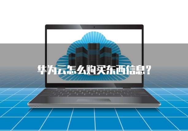 华为云怎么购买东西信息?