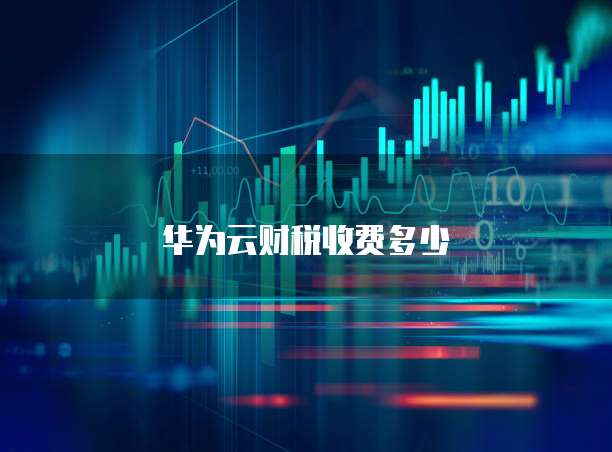华为云财税收费多少
