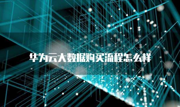 华为云大数据购买流程怎么样