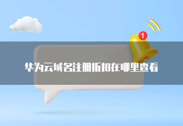 华为云域名注册折扣在哪里查看