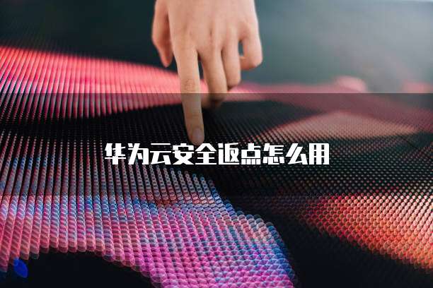 华为云安全返点怎么用