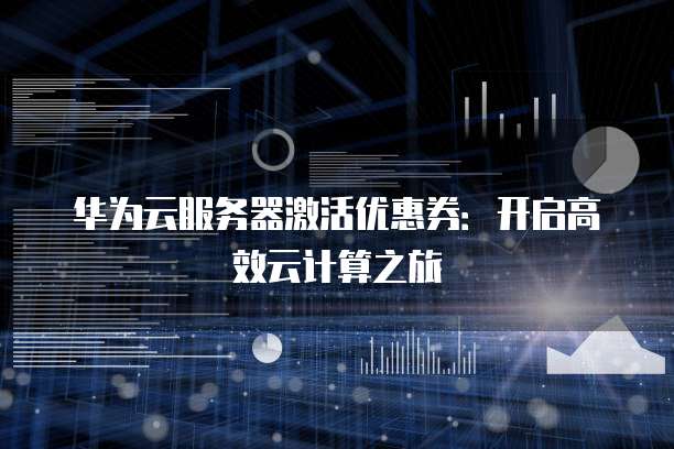 华为云服务器激活优惠券：开启高效云计算之旅
