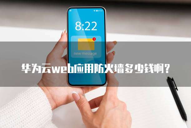 华为云web应用防火墙多少钱啊?