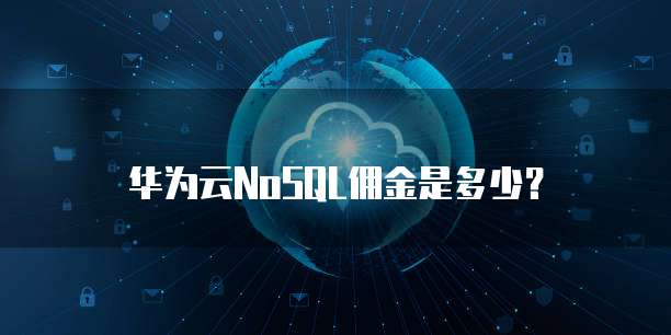华为云NoSQL佣金是多少?