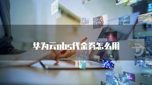 华为云obs代金券怎么用