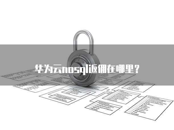 华为云nosql返佣在哪里?