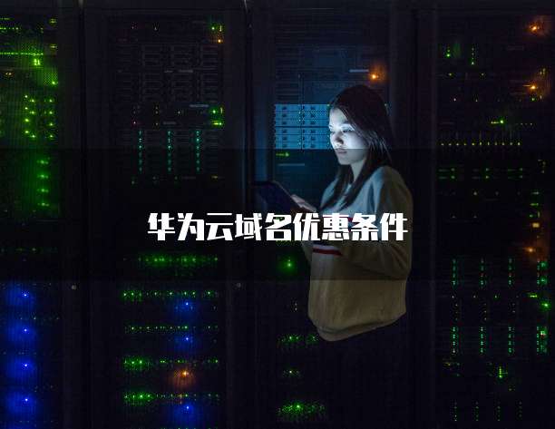 华为云域名优惠条件