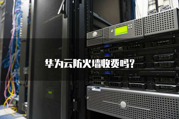 华为云防火墙收费吗？