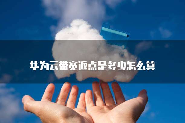 华为云带宽返点是多少怎么算