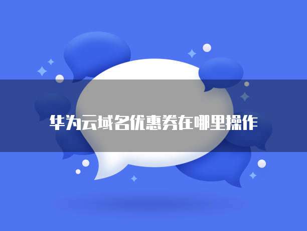 华为云域名优惠券在哪里操作