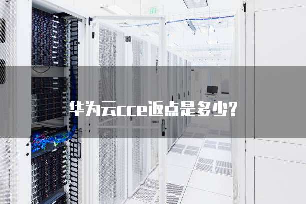 华为云cce返点是多少?