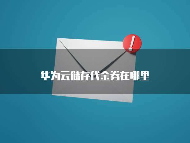 华为云储存代金券在哪里
