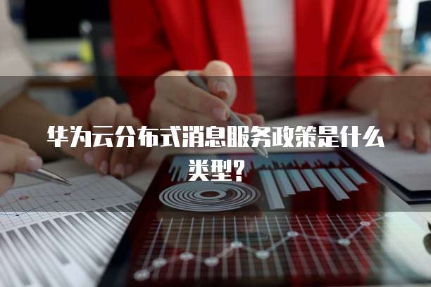 华为云分布式消息服务政策是什么类型?