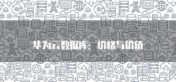 华为云数据库:价格与价值