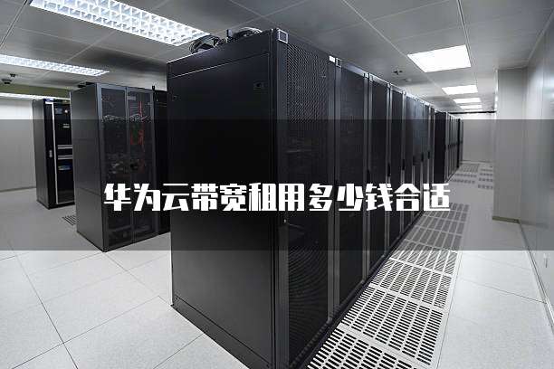 华为云带宽租用多少钱合适