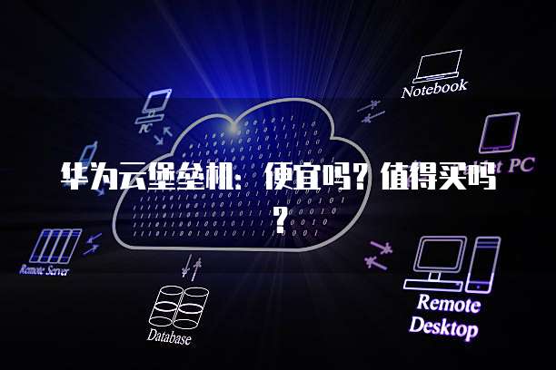 华为云堡垒机:便宜吗?值得买吗?