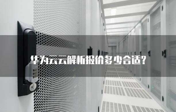 华为云云解析报价多少合适?