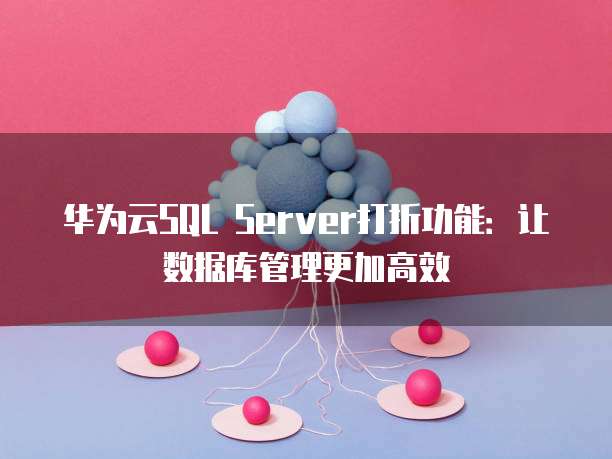 华为云SQL Server打折功能:让数据库管理更加高效