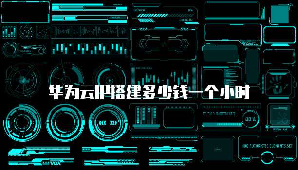 华为云IP搭建多少钱一个小时