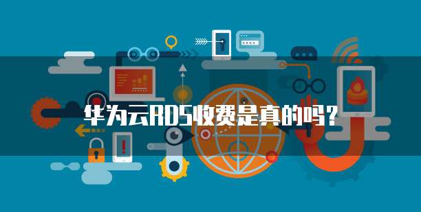 华为云RDS收费是真的吗?