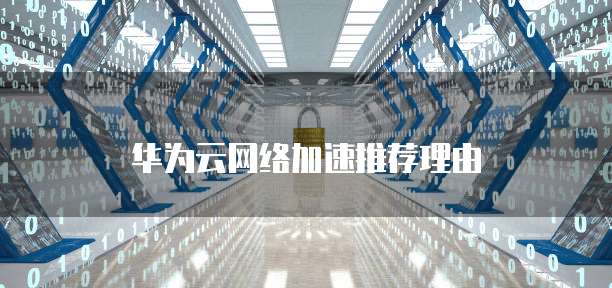 华为云网络加速推荐理由