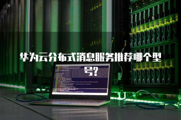 华为云分布式消息服务推荐哪个型号?