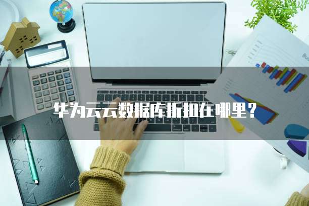 华为云云数据库折扣在哪里?