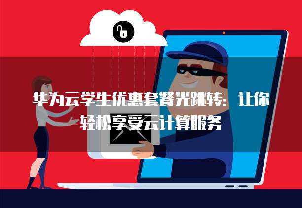 华为云学生优惠套餐光跳转:让你轻松享受云计算服务