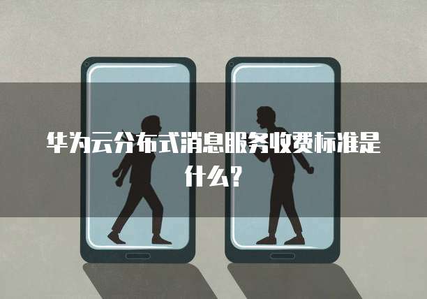 华为云分布式消息服务收费标准是什么?