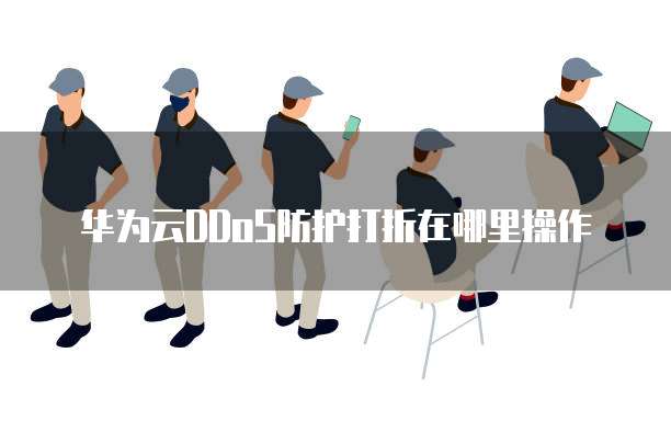 华为云DDoS防护打折在哪里操作