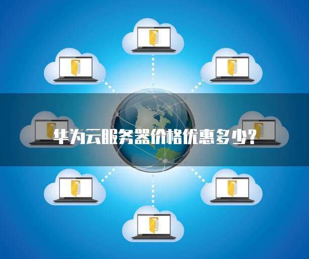 华为云服务器价格优惠多少?