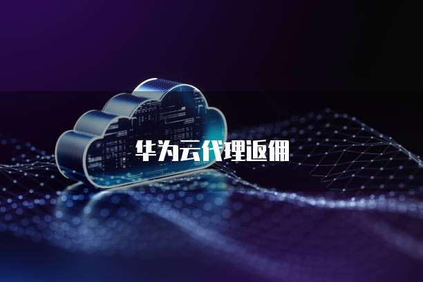 华为云代理返佣