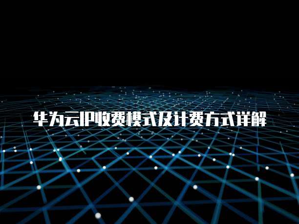华为云IP收费模式及计费方式详解