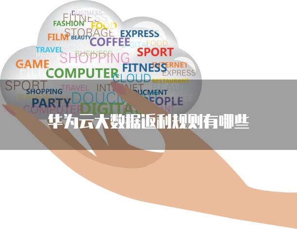 华为云大数据返利规则有哪些