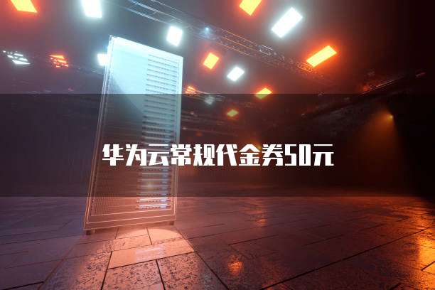 华为云常规代金券50元
