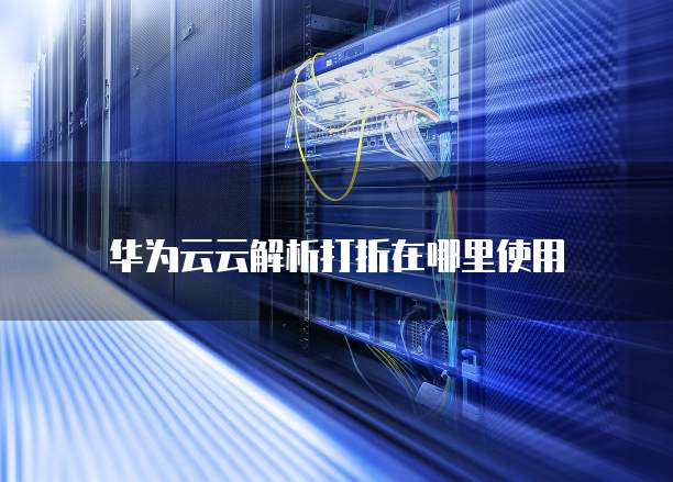 华为云云解析打折在哪里使用