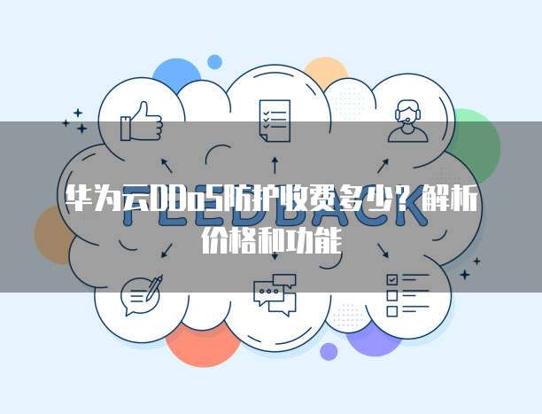 华为云DDoS防护收费多少?解析价格和功能