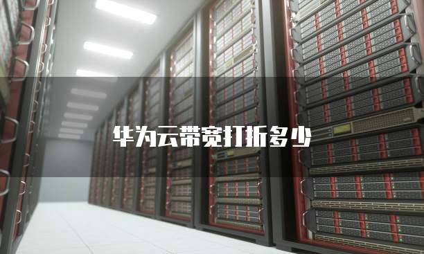 华为云带宽打折多少
