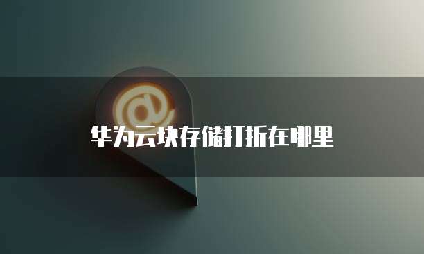 华为云块存储打折在哪里