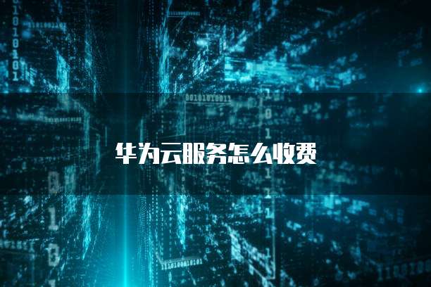 华为云服务怎么收费