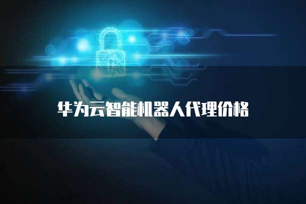 华为云智能机器人代理价格