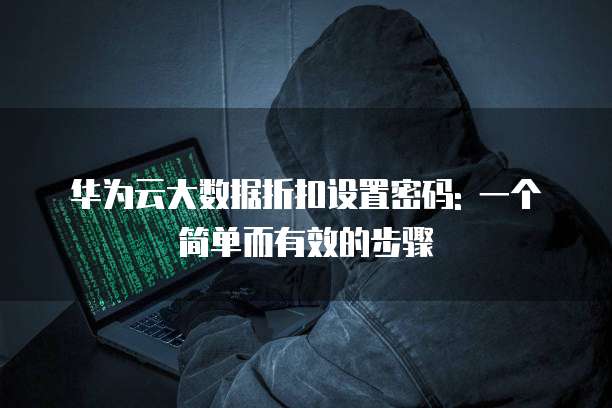 华为云大数据折扣设置密码: 一个简单而有效的步骤