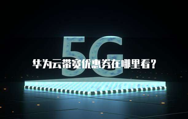 华为云带宽优惠券在哪里看?