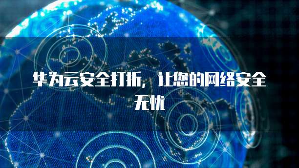 华为云安全打折,让您的网络安全无忧